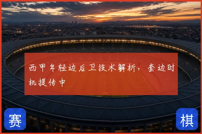 西甲年轻边后卫技术解析,套边时机提传中