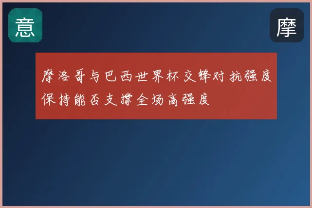 摩洛哥与巴西世界杯交锋对抗强度保持能否支撑全场高强度