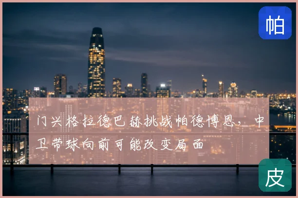 门兴格拉德巴赫挑战帕德博恩，中卫带球向前可能改变局面