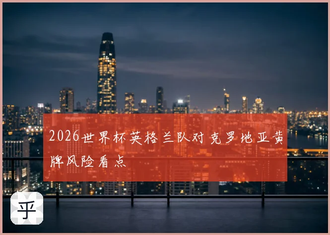 2026世界杯英格兰队对克罗地亚黄牌风险看点