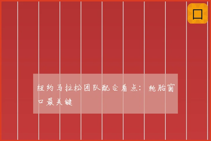 纽约马拉松团队配合看点：轮胎窗口最关键
