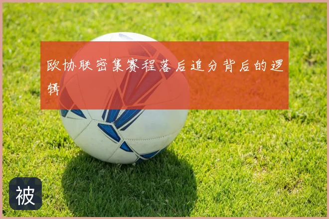 欧协联密集赛程落后追分背后的逻辑