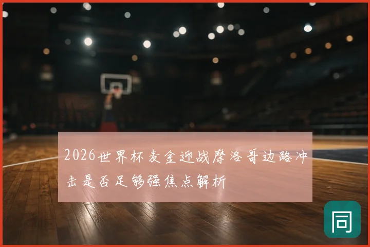 2026世界杯麦金迎战摩洛哥边路冲击是否足够强焦点解析