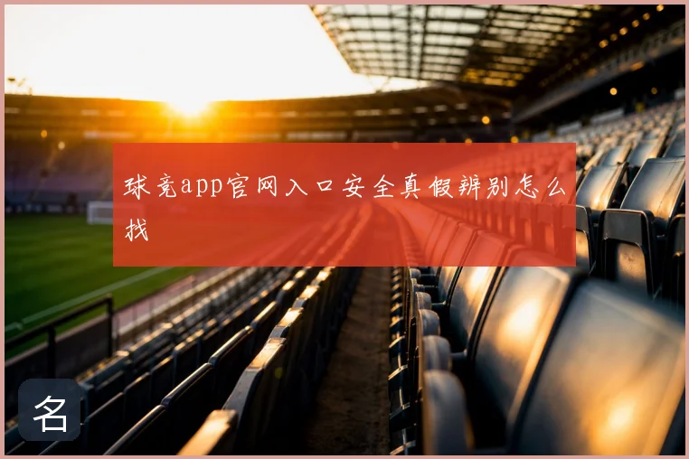 球竞app官网入口安全真假辨别怎么找