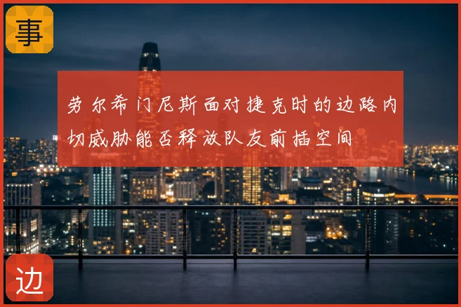 劳尔希门尼斯面对捷克时的边路内切威胁能否释放队友前插空间