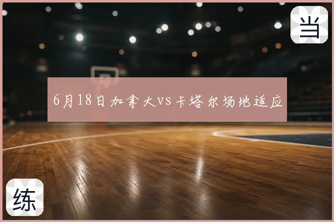 6月18日加拿大vs卡塔尔场地适应