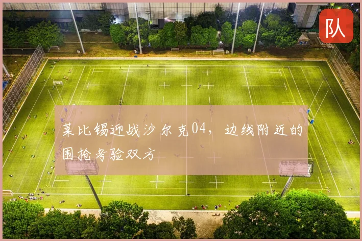 莱比锡迎战沙尔克04，边线附近的围抢考验双方