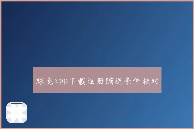 球竞app下载注册赠送条件核对