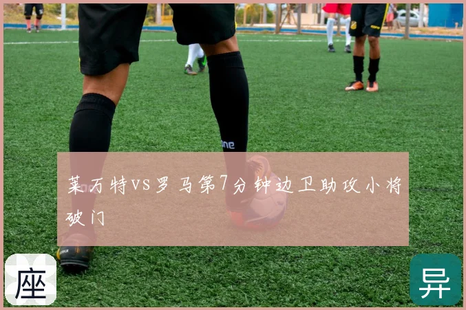 莱万特vs罗马第7分钟边卫助攻小将破门